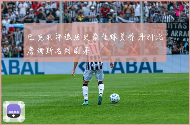 巴克利评选历史最佳球员乔丹科比詹姆斯名列前茅
