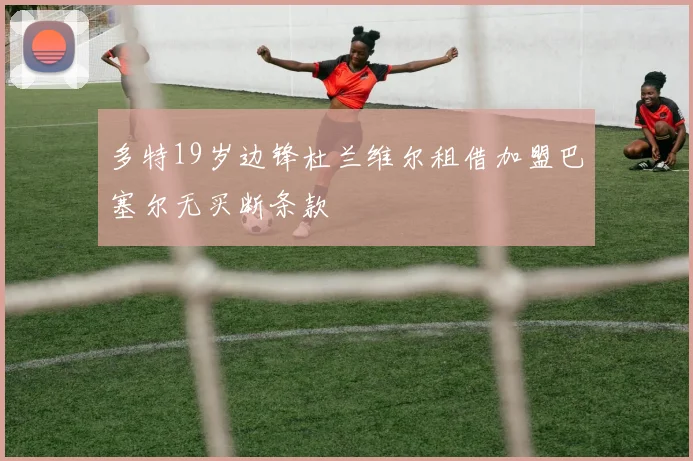 多特19岁边锋杜兰维尔租借加盟巴塞尔无买断条款