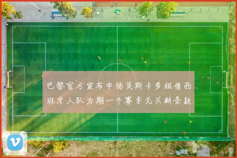 巴黎官方宣布中场莫斯卡多租借西班牙人队为期一个赛季无买断条款