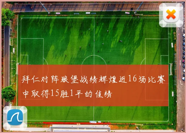拜仁对阵狼堡战绩辉煌近16场比赛中取得15胜1平的佳绩