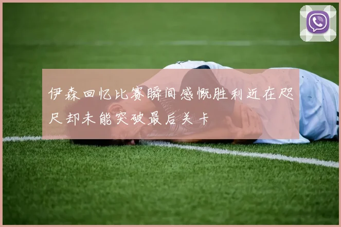 伊森回忆比赛瞬间感慨胜利近在咫尺却未能突破最后关卡