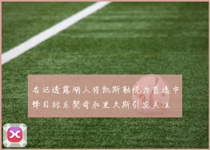 名记透露湖人将凯斯勒视为首选中锋目标东契奇和里夫斯引发关注