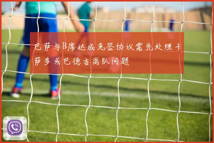巴萨与B席达成免签协议需先处理卡萨多或巴德吉离队问题