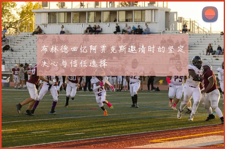 布林德回忆阿贾克斯邀请时的坚定决心与信任选择