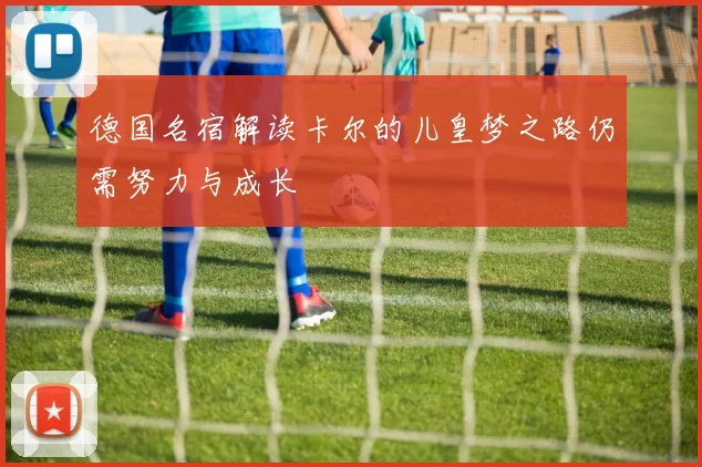 德国名宿解读卡尔的儿皇梦之路仍需努力与成长