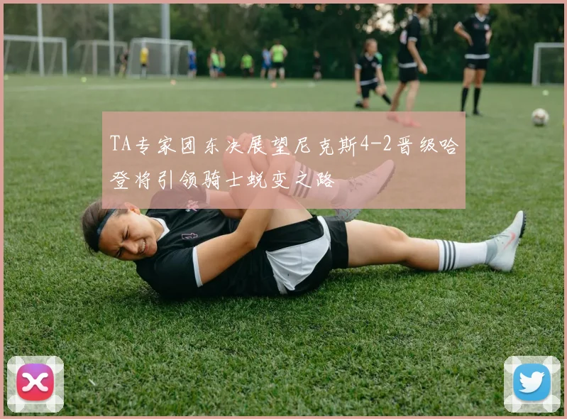TA专家团东决展望尼克斯4-2晋级哈登将引领骑士蜕变之路