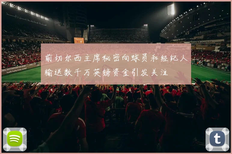前切尔西主席秘密向球员和经纪人输送数千万英镑资金引发关注