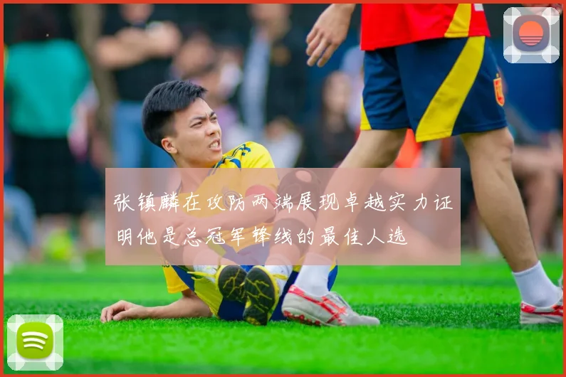 张镇麟在攻防两端展现卓越实力证明他是总冠军锋线的最佳人选