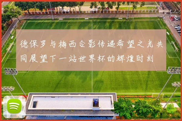 德保罗与梅西合影传递希望之光共同展望下一站世界杯的辉煌时刻